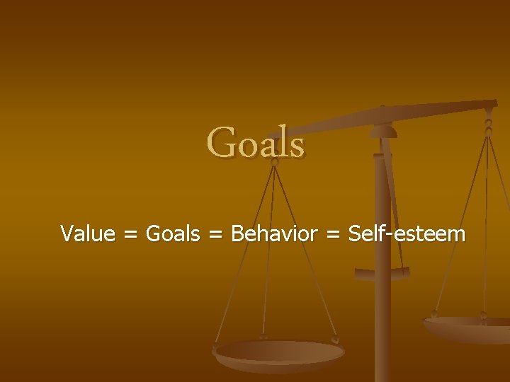 Goals Value = Goals = Behavior = Self-esteem 