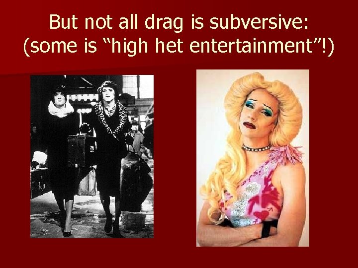 But not all drag is subversive: (some is “high het entertainment”!) 
