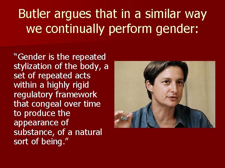 Butler argues that in a similar way we continually perform gender: “Gender is the