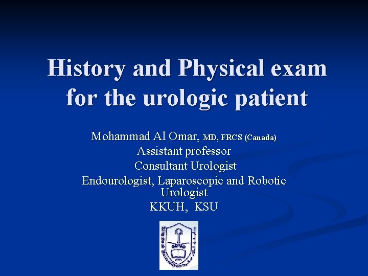 History and Physical exam for the urologic patient Mohammad Al Omar, MD, FRCS (Canada)