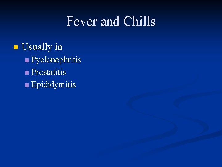 Fever and Chills n Usually in Pyelonephritis n Prostatitis n Epididymitis n 