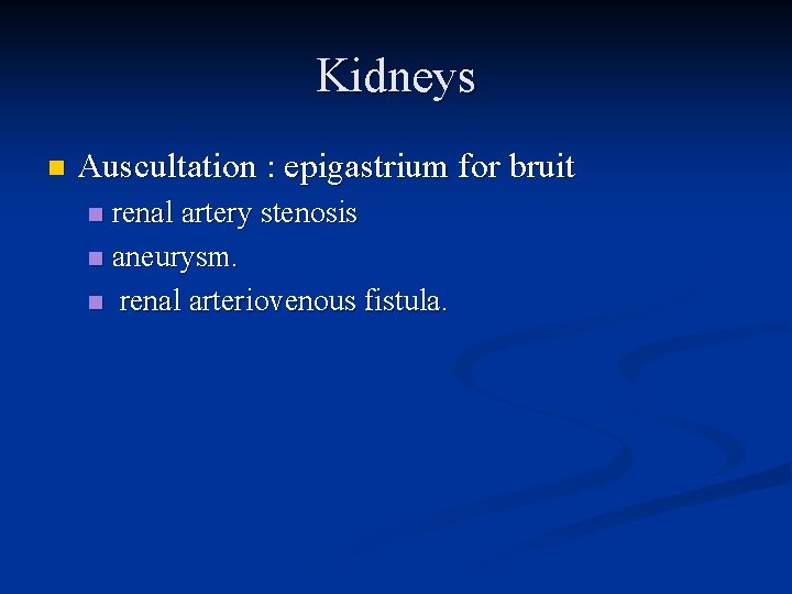 Kidneys n Auscultation : epigastrium for bruit renal artery stenosis n aneurysm. n renal