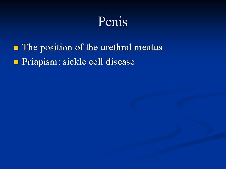 Penis The position of the urethral meatus n Priapism: sickle cell disease n 