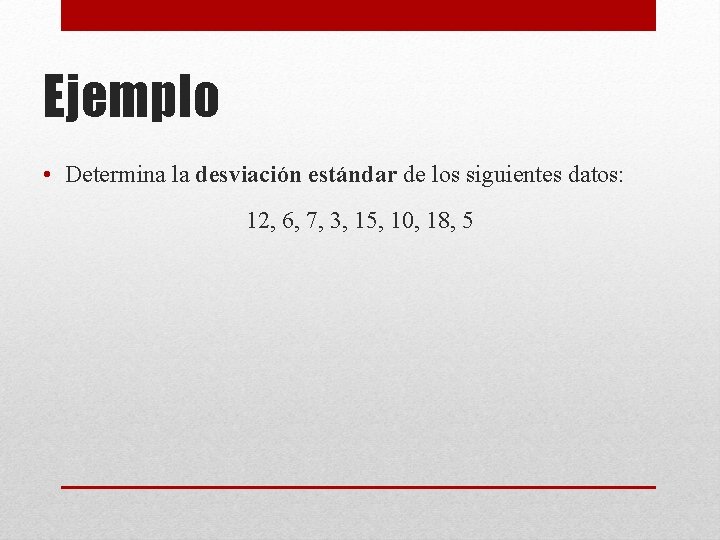 Ejemplo • Determina la desviación estándar de los siguientes datos: 12, 6, 7, 3, Ejemplo • Determina la desviación estándar de los siguientes datos: 12, 6, 7, 3,
