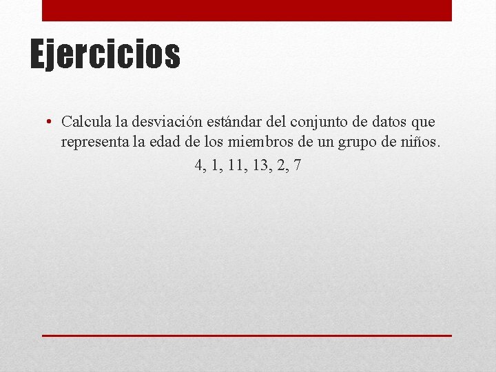 Ejercicios • Calcula la desviación estándar del conjunto de datos que representa la edad Ejercicios • Calcula la desviación estándar del conjunto de datos que representa la edad
