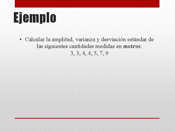 Ejemplo • Calcular la amplitud, varianza y desviación estándar de las siguientes cantidades medidas Ejemplo • Calcular la amplitud, varianza y desviación estándar de las siguientes cantidades medidas