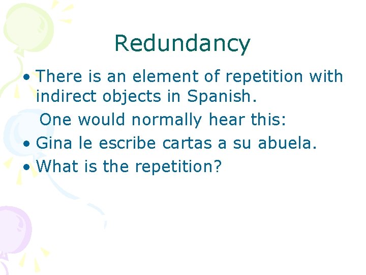 Redundancy • There is an element of repetition with indirect objects in Spanish. One