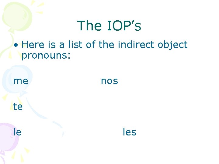 The IOP’s • Here is a list of the indirect object pronouns: me nos