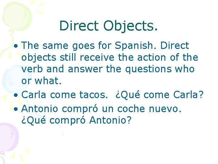 Direct Objects. • The same goes for Spanish. Direct objects still receive the action
