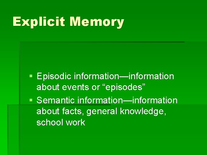 Explicit Memory § Episodic information—information about events or “episodes” § Semantic information—information about facts,