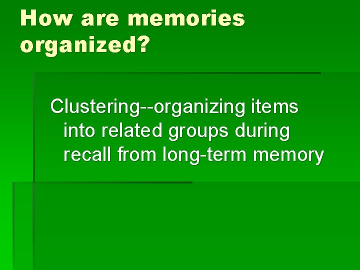 How are memories organized? Clustering--organizing items into related groups during recall from long-term memory