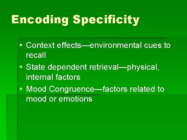 Encoding Specificity § Context effects—environmental cues to recall § State dependent retrieval—physical, internal factors