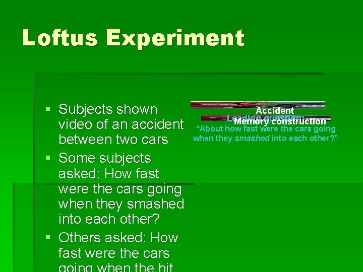 Loftus Experiment § Subjects shown video of an accident between two cars § Some