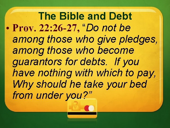 The Bible and Debt • Prov. 22: 26 -27, “Do not be among those