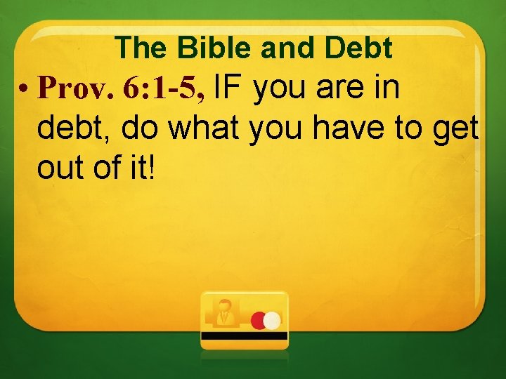 The Bible and Debt • Prov. 6: 1 -5, IF you are in debt,