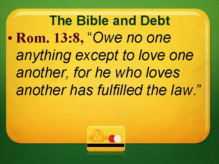 The Bible and Debt • Rom. 13: 8, “Owe no one anything except to