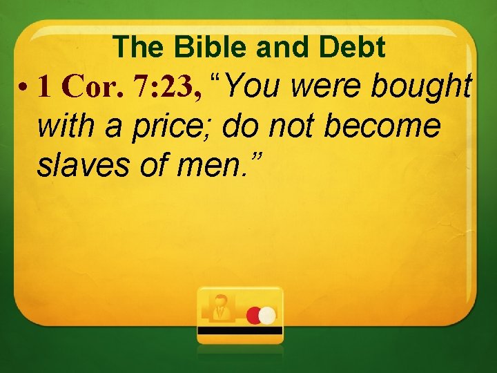 The Bible and Debt • 1 Cor. 7: 23, “You were bought with a