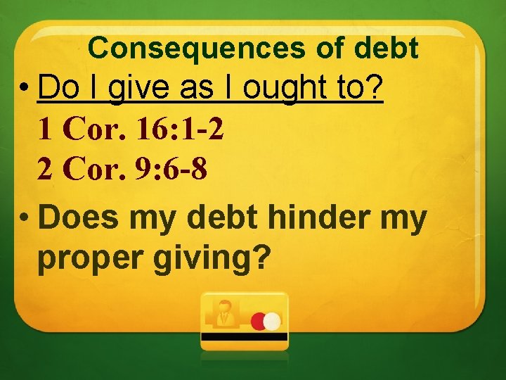 Consequences of debt • Do I give as I ought to? 1 Cor. 16: