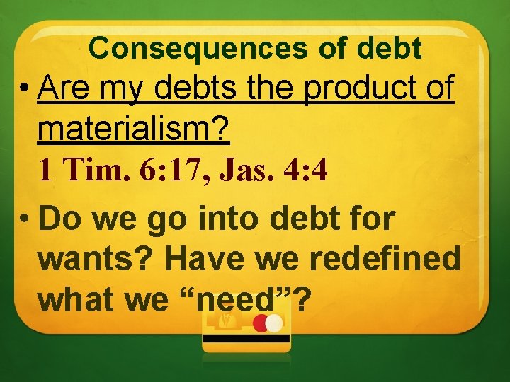 Consequences of debt • Are my debts the product of materialism? 1 Tim. 6: