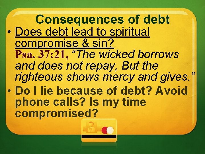 Consequences of debt • Does debt lead to spiritual compromise & sin? Psa. 37: