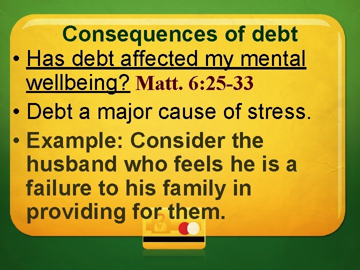 Consequences of debt • Has debt affected my mental wellbeing? Matt. 6: 25 -33