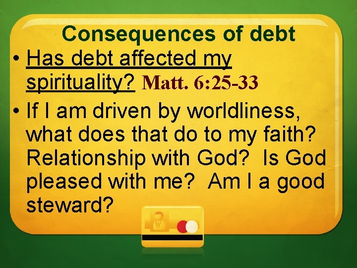 Consequences of debt • Has debt affected my spirituality? Matt. 6: 25 -33 •