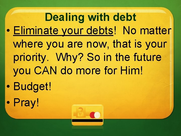 Dealing with debt • Eliminate your debts! No matter where you are now, that