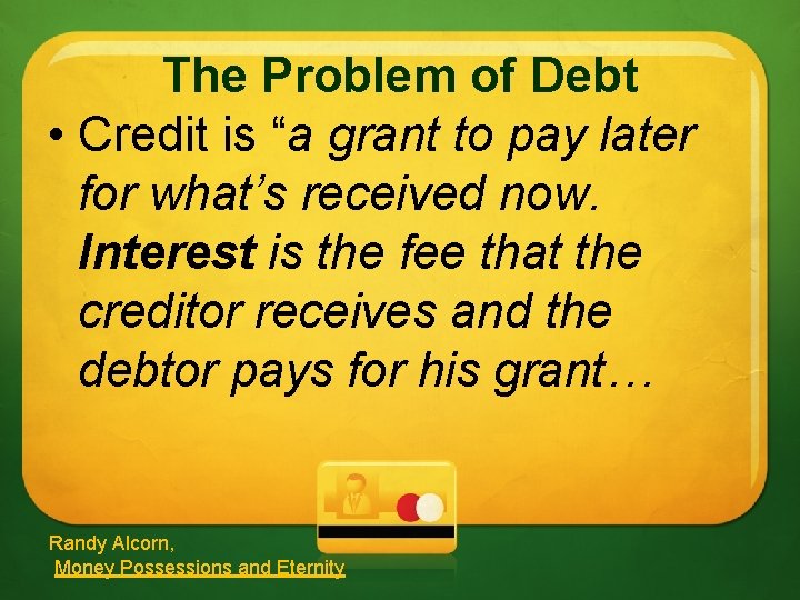 The Problem of Debt • Credit is “a grant to pay later for what’s