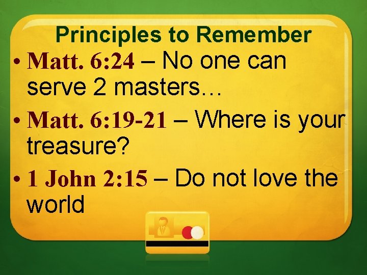 Principles to Remember • Matt. 6: 24 – No one can serve 2 masters…