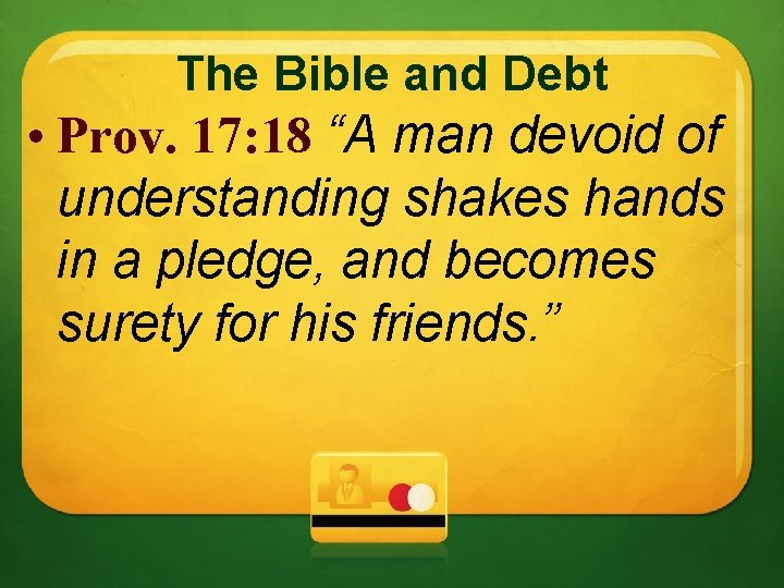 The Bible and Debt • Prov. 17: 18 “A man devoid of understanding shakes