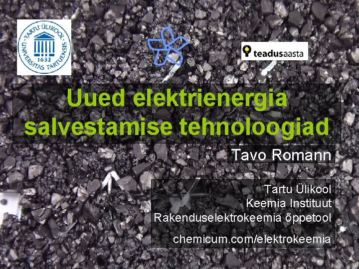 Uued elektrienergia salvestamise tehnoloogiad Tavo Romann Tartu Ülikool Keemia Instituut Rakenduselektrokeemia õppetool chemicum. com/elektrokeemia