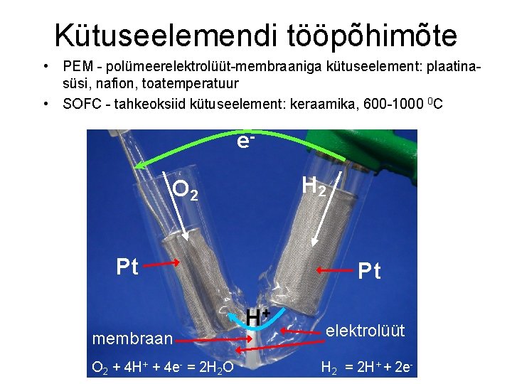 Kütuseelemendi tööpõhimõte • PEM - polümeerelektrolüüt-membraaniga kütuseelement: plaatinasüsi, nafion, toatemperatuur • SOFC - tahkeoksiid