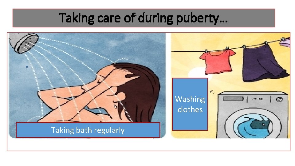 Taking care of during puberty… Washing clothes Taking bath regularly 