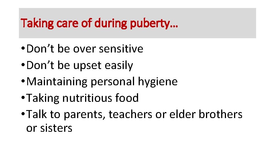 Taking care of during puberty… • Don’t be over sensitive • Don’t be upset