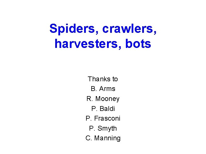 Spiders, crawlers, harvesters, bots Thanks to B. Arms R. Mooney P. Baldi P. Frasconi