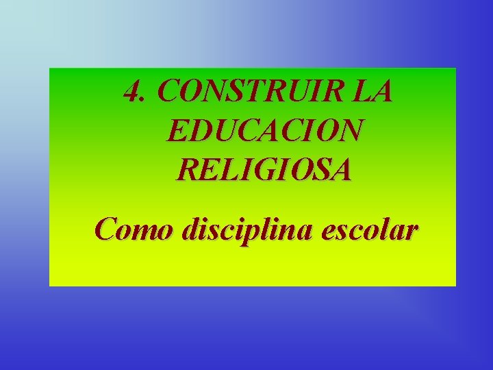 4. CONSTRUIR LA EDUCACION RELIGIOSA Como disciplina escolar 