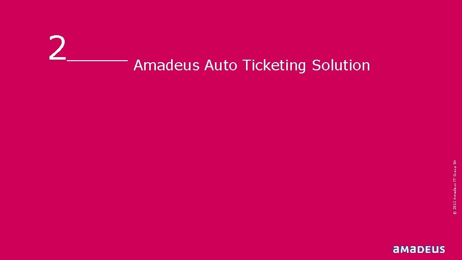 Amadeus Auto Ticketing Solution © 2013 Amadeus IT Group SA 2 