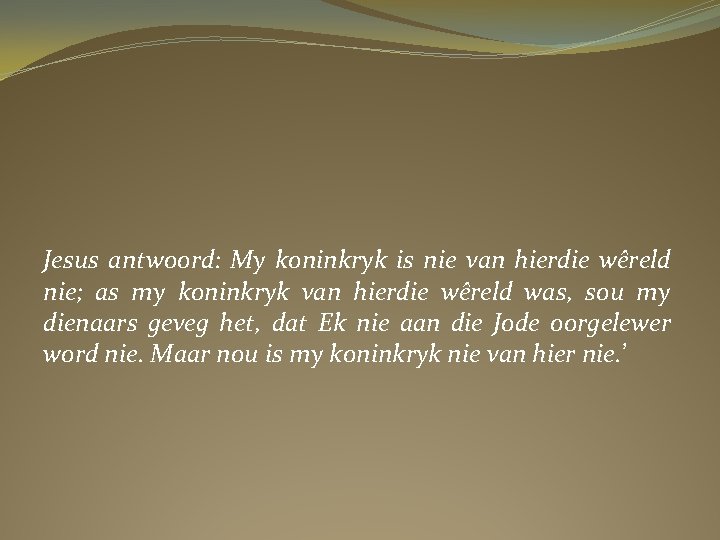 Jesus antwoord: My koninkryk is nie van hierdie wêreld nie; as my koninkryk van