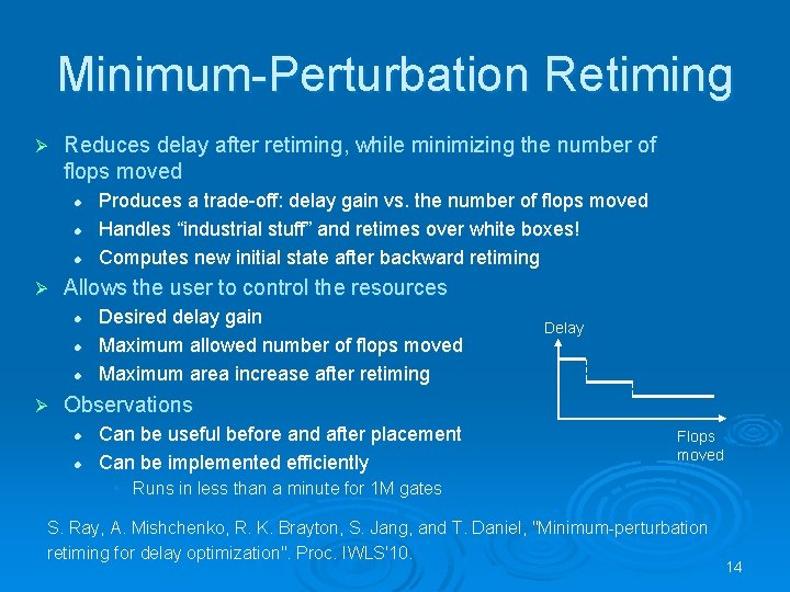 Minimum-Perturbation Retiming Ø Reduces delay after retiming, while minimizing the number of flops moved Minimum-Perturbation Retiming Ø Reduces delay after retiming, while minimizing the number of flops moved