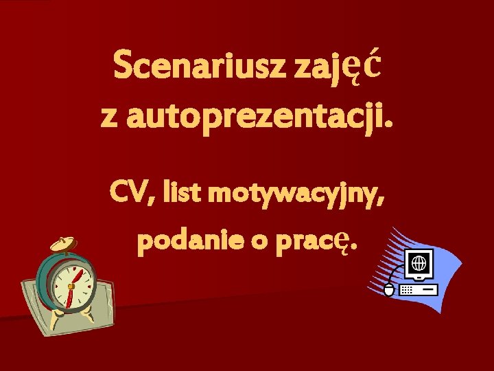 Scenariusz zajęć z autoprezentacji. CV, list motywacyjny, podanie o pracę. 
