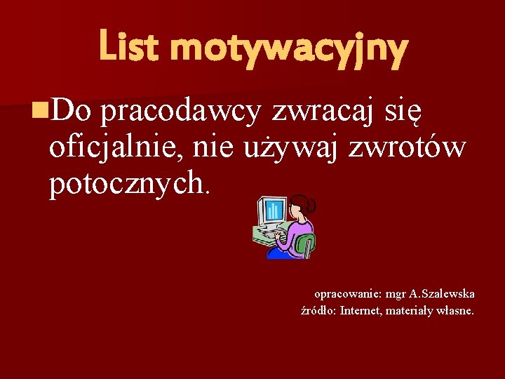 List motywacyjny n. Do pracodawcy zwracaj się oficjalnie, nie używaj zwrotów potocznych. opracowanie: mgr