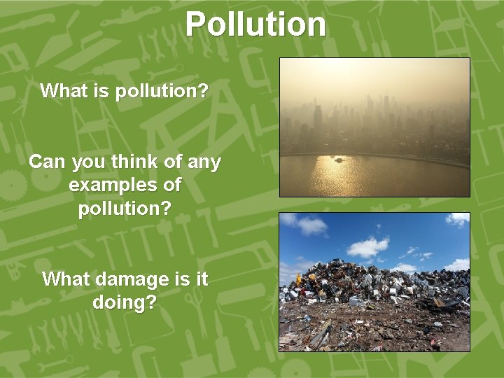 Pollution What is pollution? Can you think of any examples of pollution? What damage