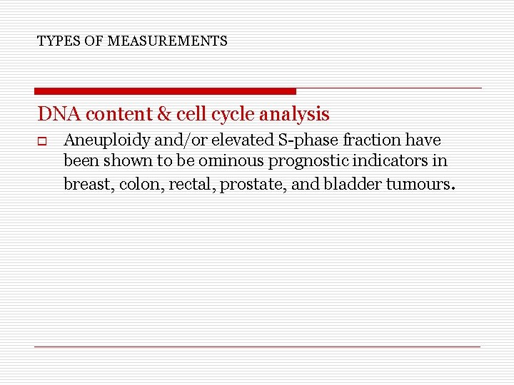 TYPES OF MEASUREMENTS DNA content & cell cycle analysis o Aneuploidy and/or elevated S-phase