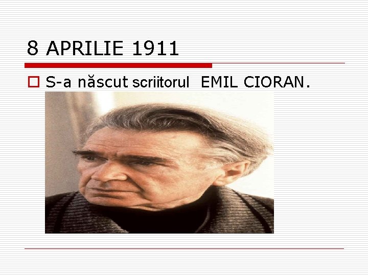 8 APRILIE 1911 o S-a născut scriitorul EMIL CIORAN. 