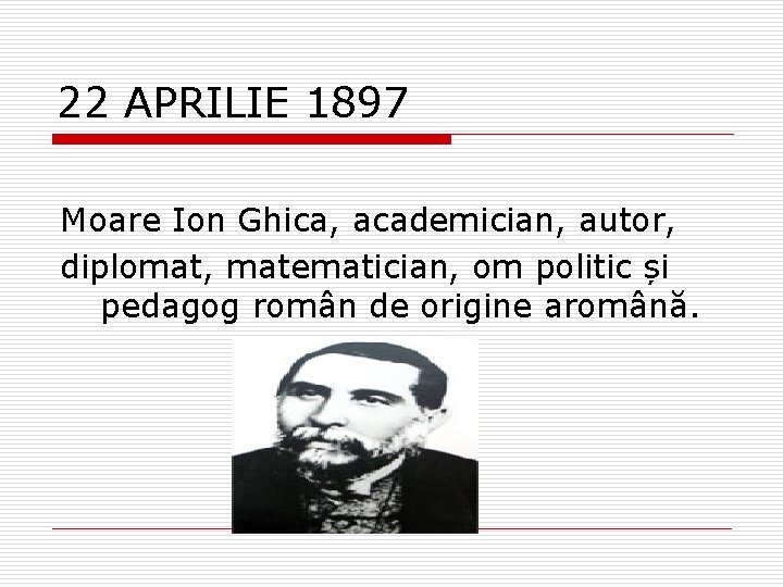 22 APRILIE 1897 Moare Ion Ghica, academician, autor, diplomat, matematician, om politic și pedagog