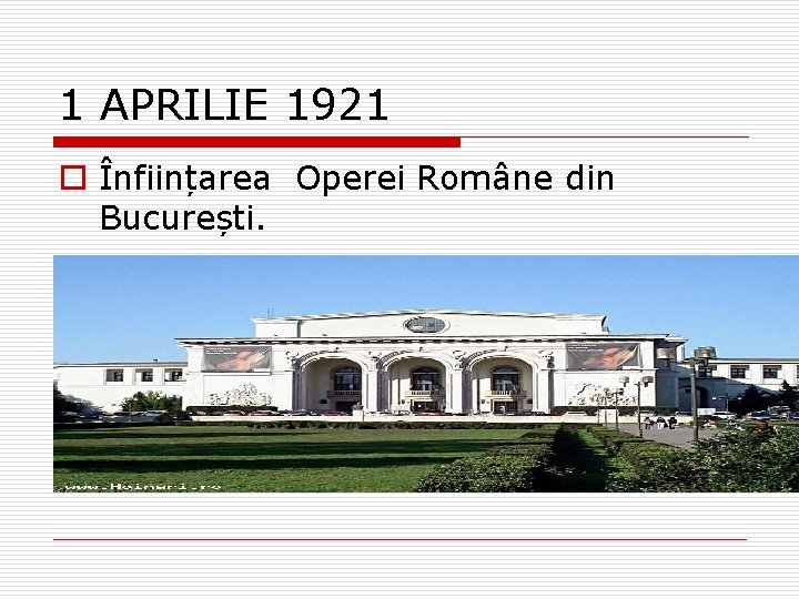 1 APRILIE 1921 o Înființarea Operei Române din București. 