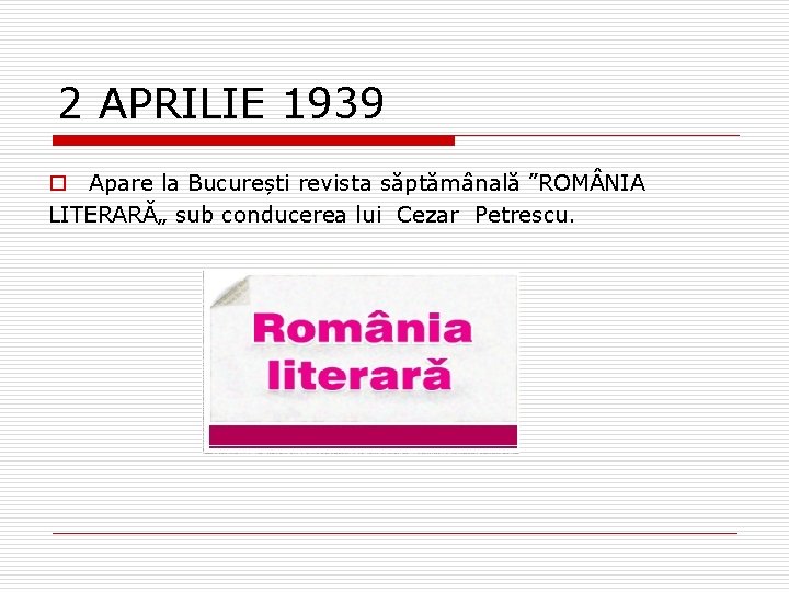 2 APRILIE 1939 o Apare la București revista săptămânală ”ROM NIA LITERARĂ„ sub conducerea