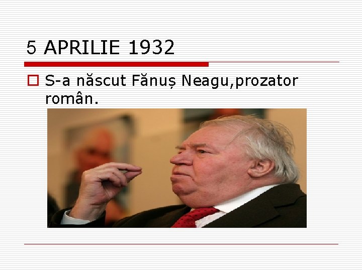 5 APRILIE 1932 o S-a născut Fănuș Neagu, prozator român. 