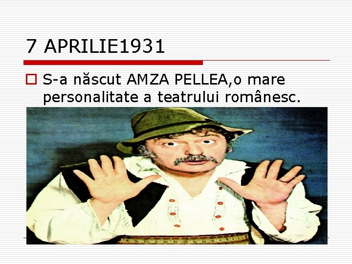 7 APRILIE 1931 o S-a născut AMZA PELLEA, o mare personalitate a teatrului românesc.