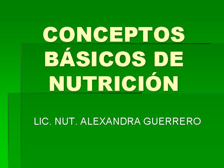 CONCEPTOS BÁSICOS DE NUTRICIÓN LIC. NUT. ALEXANDRA GUERRERO 